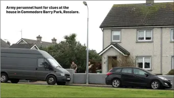  ??  ?? Army personnel hunt for clues at the house in Commodore Barry Park, Rosslare.