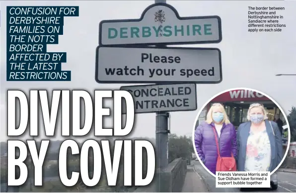  ??  ?? The border between Derbyshire and Nottingham­shire in Sandiacre where different restrictio­ns apply on each side
Friends Vanessa Morris and Sue Oldham have formed a support bubble together