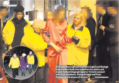  ??  ?? SOS volunteers Lorraine Saunders (right) and Shelagh help a woman from a bar in Belfast city centre, and (inset) Belfast Telegraph reporter Victoria Leonard joins SOS volunteers George Elwood and Fiona Dickson on the streets of the city