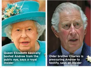  ??  ?? Queen Elizabeth basically booted Andrew from the public eye, says a royal insider
Older brother Charles is pressuring Andrew to testify, says an insider