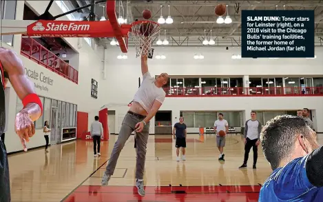 ??  ?? SLAM DUNK: Toner stars for Leinster (right), on a 2016 visit to the Chicago Bulls’ training facilities, the former home of Michael Jordan (far left)