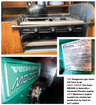  ??  ?? TOP Dangerous gas stove will have to go INSET ABOVE The Volvo MD2020 is basically a marinised Perkins engine LEFT Maximus’s engine couldn’t be started but would turn by hand so isn’t seized