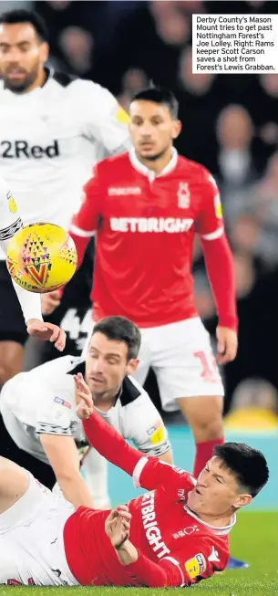  ??  ?? Derby County’s Mason Mount tries to get past Nottingham Forest’s Joe Lolley. Right: Rams keeper Scott Carson saves a shot from Forest’s Lewis Grabban.