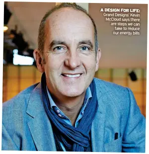 ?? ?? A DESIGN FOR LIFE: Grand Designs’ Kevin Mccloud says there are steps we can take to reduce our energy bills