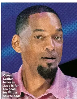  ?? ?? Queen Latifah believes Jada is far too good for Will, a source adds