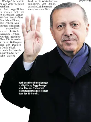  ??  ?? Nach den üblen Beleidigun­gen schlägt Recep Tayyp Erdogan neue Töne an. Er droht mit einem türkischen Referendum über den EU-Beitritt.
