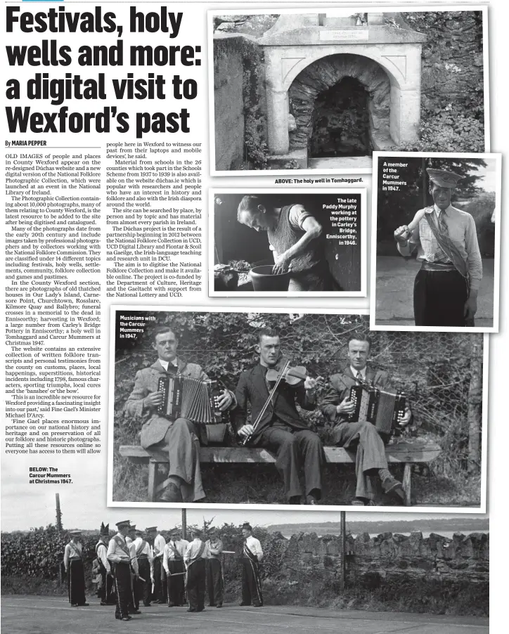  ??  ?? BELOW: The Carcur Mummers at Christmas 1947. Musicians with the Carcur Mummers in 1947. ABOVE: The holy well in Tomhaggard. The late Paddy Murphy working at the pottery in Carley’s Bridge, Enniscorth­y, in 1946. A member of the Carcur Mummers in 1947.