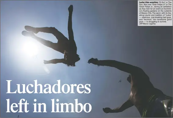  ?? (AP/Marco Ugarte) ?? Lucha Libre wrestlers “El Sol,” or The Sun, flies over “Gran Felipe Jr.” or The Great Felipe Jr., during an exhibition as they train for an event at Xochimilco’s floating gardens on the outskirts of Mexico City. The sport, with its theatrical stunts and tradition of “rudos” — villainous, rule-breaking bad guys, and “tecnicos,” the handsome good guys — is struggling to survive.