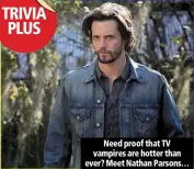  ??  ?? need proof that tv vampires are hotter than ever? meet nathan parsons…