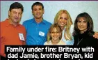  ?? ?? Family under fire: Britney with dad Jamie, brother Bryan, kid sis Jamie Lynn and mom Lynne