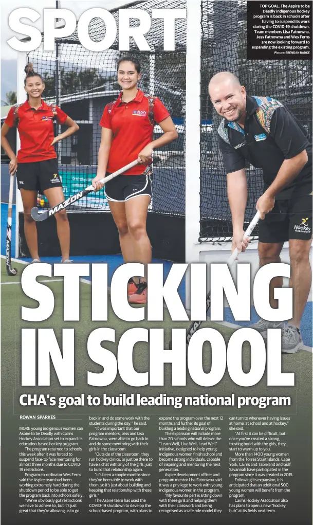  ?? Picture: BRENDAN RADKE ?? TOP GOAL: The Aspire to be Deadly indigenous hockey program is back in schools after having to suspend its work during the COVID-19 shutdown. Team members Lisa Fatnowna, Jess Fatnowna and Wes Ferns are now looking forward to expanding the existing program.