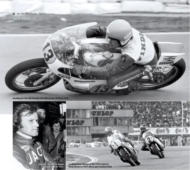  ??  ?? Heading for the FIM Formula 750 title on the TZ750 in 1975. Jack at a function to launch his new team in 1975. Leading Barry Sheene at the F750 round at Hockenheim in 1975 where Jack finished third.