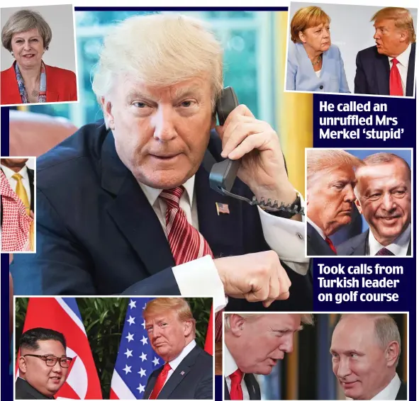  ?? Pictures: REUTERS/AFP/GETTY IMAGES ?? A word in your ear: Donald Trump with fellow world leaders (clockwise, from top left) May, Merkel, Erdogan, Putin, Kim Jong-Un, Macron and Bin Salman He called an unruffled Mrs Merkel ‘stupid’ Took calls from Turkish leader on golf course He ‘incessantl­y boasted to Kim about his own wealth and genius’