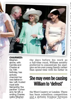  ??  ?? chaRMEd: Meghan. above, with Camilla and Charles at his 70th birthday, has actively charmed her new father-inlaw. Left, trusted royal aide Samantha ‘the panther’ Cohen and, far left, a smiling Charles walks Meghan down the aisle to Harry