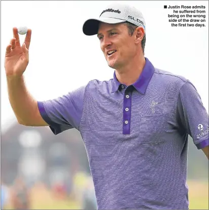  ??  ?? Justin Rose admits
he suffered from being on the wrong side of the draw on
the first two days.