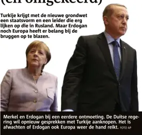  ?? FOTO AP ?? Merkel en Erdogan bij een eerdere ontmoeting. De Duitse regering wil opnieuw gesprekken met Turkije aanknopen. Het is afwachten of Erdogan ook Europa weer de hand reikt.