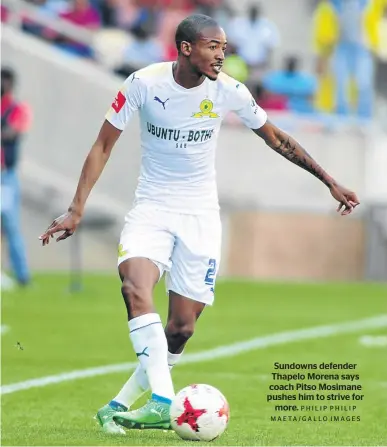  ?? PHILIP PHILIP MAETA/GALLO IMAGES ?? Sundowns defender Thapelo Morena says coach Pitso Mosimane pushes him to strive for more.