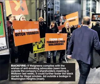  ??  ?? BACKFIRE: If Walgreens complies with the wishes of anti-smoking advocates (seen here outside the company’s shareholde­rs meeting in Midtown last week), it could further foster the black market for illegal smokes. Ad outside a bodega in Washington...