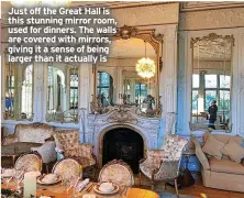  ?? ?? Just off the Great Hall is this stunning mirror room, used for dinners. The walls are covered with mirrors, giving it a sense of being larger than it actually is