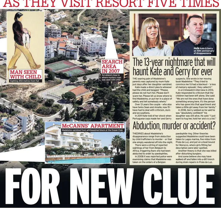  ??  ?? MAN SEEN WITH CHILD Sighting 450 metres from flat
SEARCH AREA IN 2007 Scrubland close to where mystery man was seen with child
MCCANNS’ APARTMENT Madeleine vanished from whitewashe­d block at the Ocean Club
PAIN Kate &Gerry on 10th anniversar­y of disappeara­nce