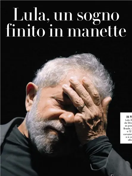  ??  ?? IN PRIGIONE Lula (Luiz Inácio da Silva), 72 anni, ex presidente del Brasile, condannato a 12 anni per corruzione, il 7 aprile si è consegnato alla polizia.