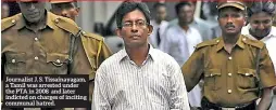  ??  ?? Journalist J. S. Tissainaya­gam, a Tamil was arrested under the PTA in 2008 and later indicted on charges of inciting communal hatred.