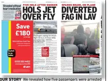  ??  ?? OUR STORY FiVe HelD aFTeR SMoKeR SPaRKS BRaWl oN PlaNe We revealed how five passengers were arrested