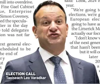  ?? ?? ELECTION CALL Taoiseach Leo Varadkar