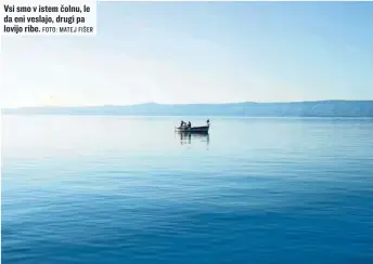  ?? FOTO: MATEJ FIŠER ?? Vsi smo v istem čolnu, le da eni veslajo, drugi pa lovijo ribe.