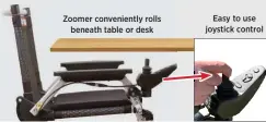  ?? ?? Zoomer convenient­ly rolls beneath table or desk
Easy to use joystick control