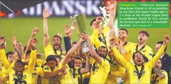  ?? Photo: Nampa/AFP ?? Champions… Villarreal defeated Manchester United 11-10 on penalties to win their first major trophy after a 1-1 draw in the Europa League final as goalkeeper David de Gea missed the decisive spot-kick in a remarkable shootout.