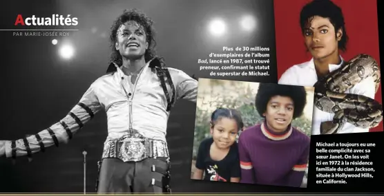  ??  ?? Plus de 30 millions d’exemplaire­s de l’album Bad, lancé en 1987, ont trouvé preneur, confirmant le statut de superstar de Michael. Michael a toujours eu une belle complicité avec sa soeur Janet. On les voit ici en 1972 à la résidence familiale du clan...