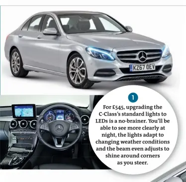  ??  ?? For £545, upgrading the C-class’s standard lights to LEDS is a no-brainer. You’ll be able to see more clearly at night, the lights adapt to changing weather conditions and the beam even adjusts to shine around corners as you steer. 1