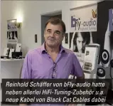  ??  ?? Reinhold Schäffer von bfly-audio hatte neben allerlei Hifi-tuning-zubehör u.a. neue Kabel von Black Cat Cables dabei