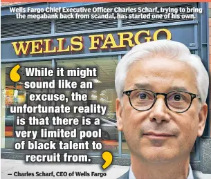  ??  ?? Wells Fargo Chief Executive Officer Charles Scharf, trying to bring the megabank back from scandal, has started one of his own.