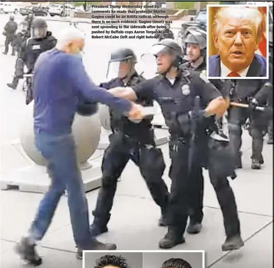  ??  ?? President Trump Wednesday stood by comments he made that protester Martin Gugino could be an Antifa radical, although there is no such evidence. Gugino (inset) was sent sprawling to the sidewalk after being pushed by Buffalo cops Aaron Torgalski and Robert McCabe (left and right below).