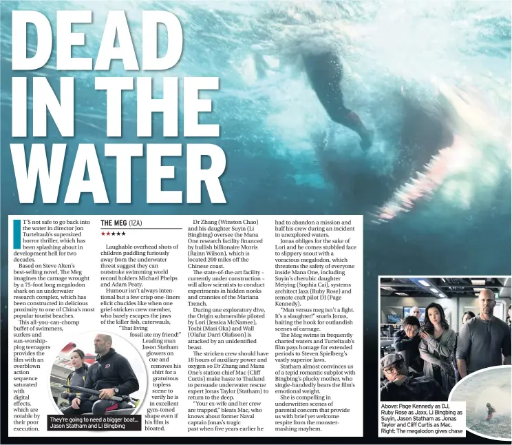  ??  ?? They’re going to need a bigger boat... Jason Statham and Li Bingbing Above: Page Kennedy as DJ, Ruby Rose as Jaxx, Li Bingbing as Suyin, Jason Statham as Jonas Taylor and Cliff Curtis as Mac. Right: The megalodon gives chase