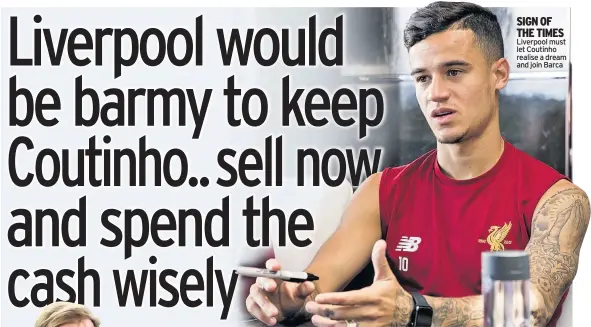  ??  ?? SIGN OF THE TIMES Liverpool must let Coutinho realise a dream and join Barca
