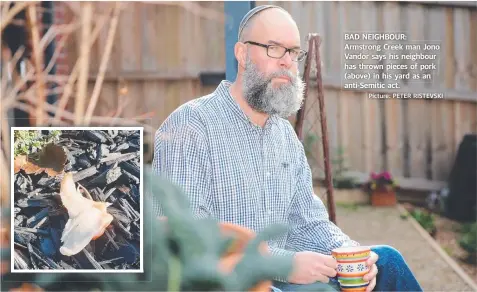  ?? Picture: PETER RISTEVSKI ?? BAD NEIGHBOUR: Armstrong Creek man Jono Vandor says his neighbour has thrown pieces of pork (above) in his yard as an anti-Semitic act.