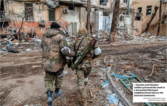  ?? Maximilian Clarke/SOPA Images/ LightRocke­t/Getty Images ?? Russian and Chechen soldiers pictured this week in a devastated Mariupol neighbourh­ood close to the Azovstal steelworks