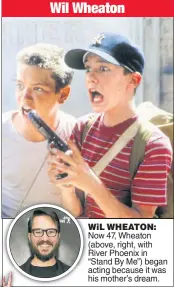  ??  ?? WiL WHEATON: Now 47, Wheaton (above, right, with River Phoenix in “Stand By Me”) began acting because it was his mother’s dream. Wil Wheaton