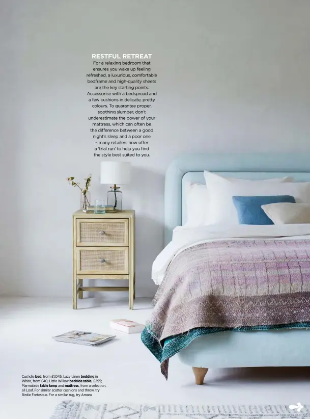  ??  ?? Cushdie bed, from £1,045; Lazy Linen bedding in White, from £40; Little Willow bedside table, £295; Marmalade table lamp and mattress, from a selection, all Loaf. For similar scatter cushions and throw, try Birdie Fortescue. For a similar rug, try Amara