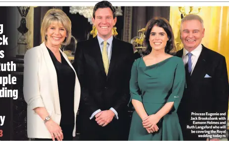  ?? PA ?? Princess Eugenie and Jack Brooksbank withEamonn Holmes and Ruth Langsford who will be covering the Royalweddi­ng today