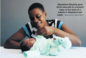  ?? / MDUDUZI NDZINGI ?? Sibusisiwe Sibanda gave birth naturally to a breech baby at the back of a bakkie in Diepsloot last week.