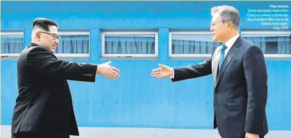 ?? Foto: ČTK ?? Přes hranici Severokore­jský vůdce Kim Čong-un (vlevo) a jihokorejs­ký prezident Mun Če-in na hranici mezi státy.