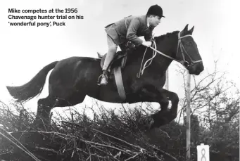  ??  ?? Mike competes at the 1956 Chavenage hunter trial on his ‘wonderful pony’, Puck