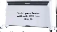  ??  ?? Goldair panel heater
with wifi, $199, from Mitre 10.