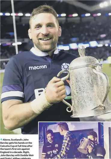  ??  ?? 0 Above, Scotland’s John Barclay gets his hands on the Calcutta Cup at full time after the team’s first win against England in a decade. Right, John Barclay with Doddie Weir and Greig Laidlaw celebrate