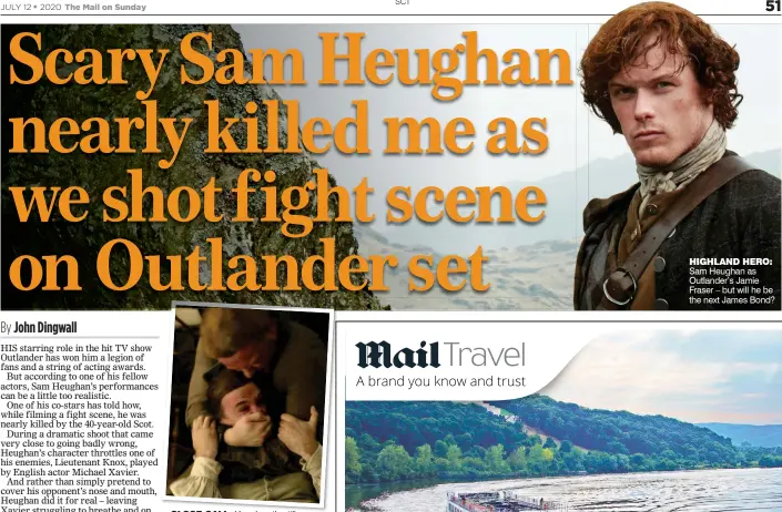  ??  ?? HIGHLAND HERO: Sam Heughan as Outlander’s Jamie Fraser – but will he be the next James Bond? CLOSE CALL: Heughan throttling Michael Xavier in series five fight scene