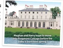  ??  ?? Meghan and Harry hope to move into Frogmore Cottage before thebaby is born next spring.